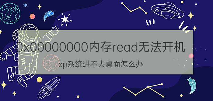 0x00000000内存read无法开机 xp系统进不去桌面怎么办？